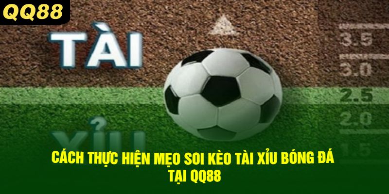 Cách thực hiện mẹo soi kèo tài xỉu bóng đá tại QQ88